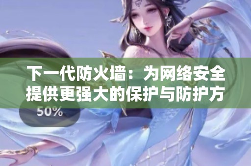 下一代防火墙：为网络安全提供更强大的保护与防护方案
