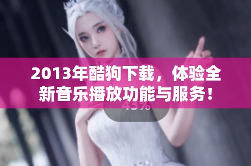 2013年酷狗下载，体验全新音乐播放功能与服务！