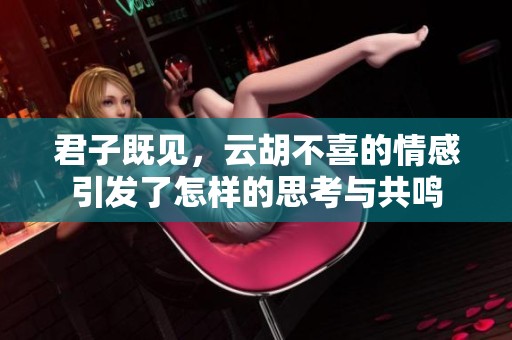 君子既见，云胡不喜的情感引发了怎样的思考与共鸣