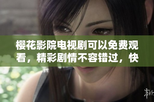 樱花影院电视剧可以免费观看，精彩剧情不容错过，快来体验吧！