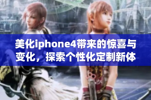 美化iphone4带来的惊喜与变化，探索个性化定制新体验