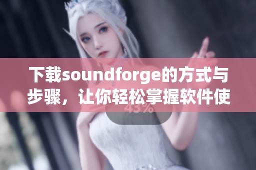 下载soundforge的方式与步骤，让你轻松掌握软件使用技巧