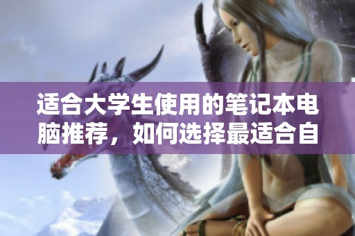 适合大学生使用的笔记本电脑推荐，如何选择最适合自己的设备
