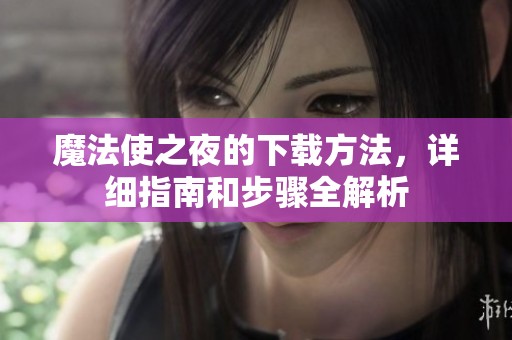 魔法使之夜的下载方法，详细指南和步骤全解析