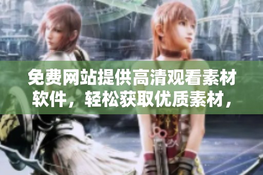 免费网站提供高清观看素材软件，轻松获取优质素材，满足你的创作需求