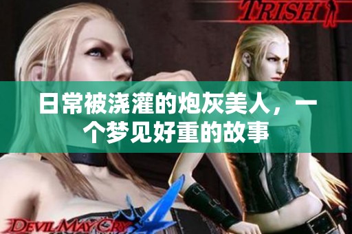 日常被浇灌的炮灰美人，一个梦见好重的故事