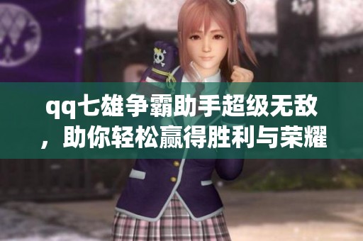 qq七雄争霸助手超级无敌，助你轻松赢得胜利与荣耀