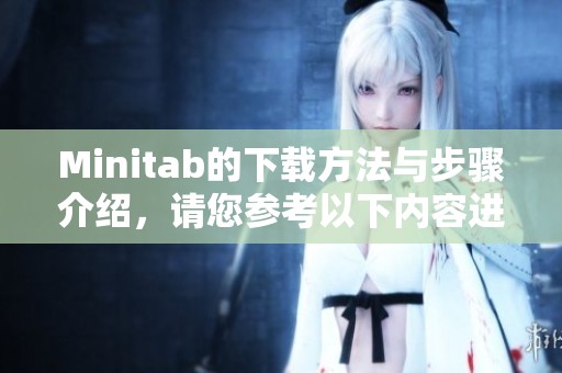 Minitab的下载方法与步骤介绍，请您参考以下内容进行操作。