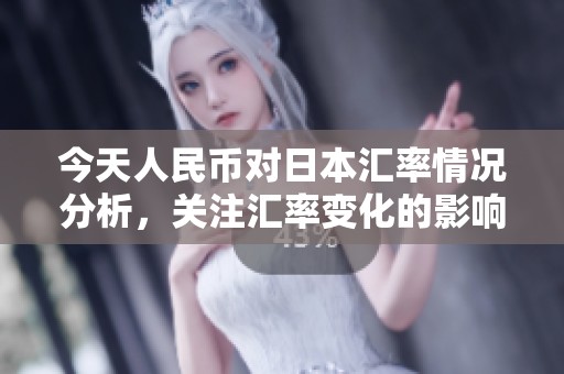 今天人民币对日本汇率情况分析，关注汇率变化的影响因素