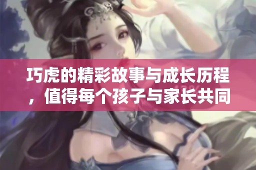 巧虎的精彩故事与成长历程，值得每个孩子与家长共同探索