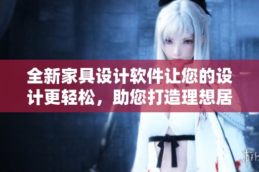 全新家具设计软件让您的设计更轻松，助您打造理想居家空间