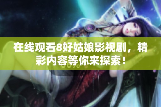 在线观看8好姑娘影视剧，精彩内容等你来探索！