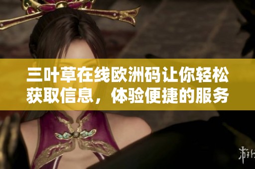 三叶草在线欧洲码让你轻松获取信息，体验便捷的服务与乐趣