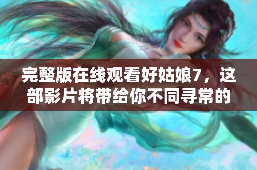 完整版在线观看好姑娘7，这部影片将带给你不同寻常的观影体验