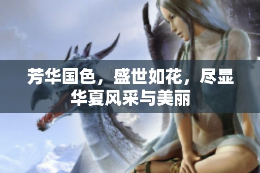 芳华国色，盛世如花，尽显华夏风采与美丽