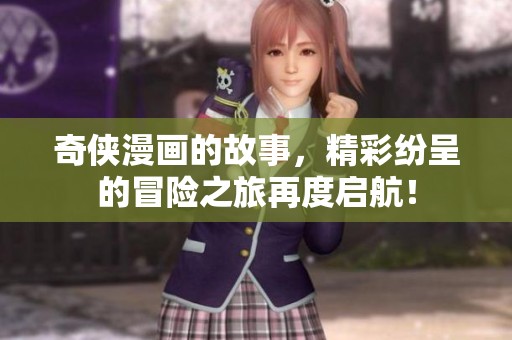 奇侠漫画的故事，精彩纷呈的冒险之旅再度启航！
