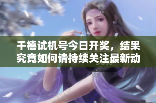 千禧***今日**，结果究竟如何请持续关注最新动态