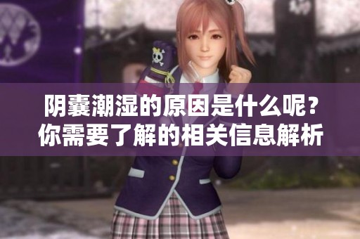 阴囊潮湿的原因是什么呢？你需要了解的相关信息解析清楚了。
