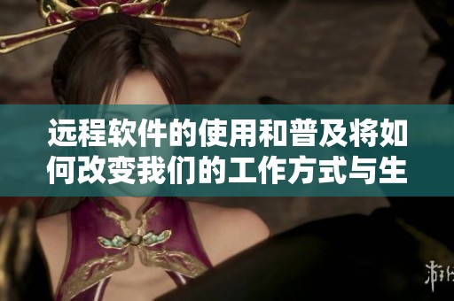 远程软件的使用和普及将如何改变我们的工作方式与生活习惯