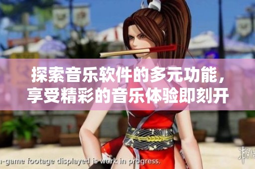 探索音乐软件的多元功能，享受精彩的音乐体验即刻开启！