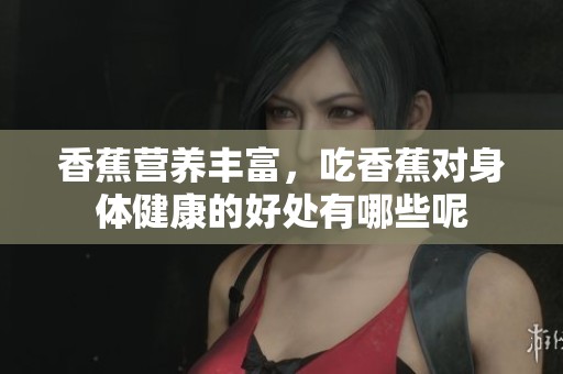 香蕉营养丰富，吃香蕉对身体健康的好处有哪些呢