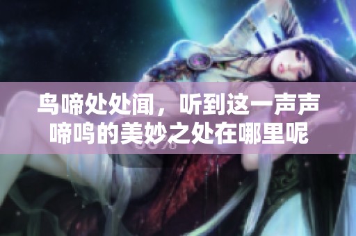 鸟啼处处闻，听到这一声声啼鸣的美妙之处在哪里呢