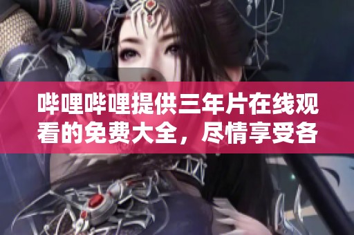 哔哩哔哩提供三年片在线观看的免费大全，尽情享受各种精彩内容