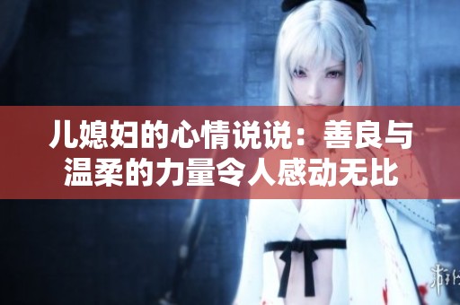 儿媳妇的心情说说：善良与温柔的力量令人感动无比