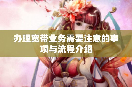 办理宽带业务需要注意的事项与流程介绍
