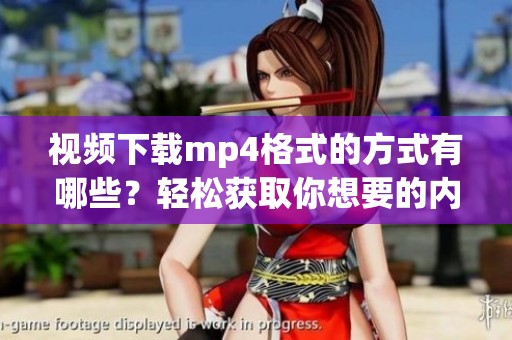 视频下载mp4格式的方式有哪些？轻松获取你想要的内容！