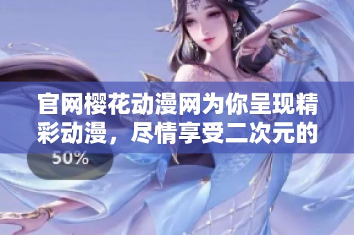 官网樱花动漫网为你呈现精彩动漫，尽情享受二次元的无限魅力！