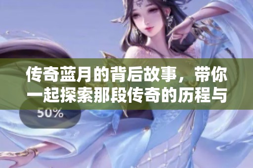 传奇蓝月的背后故事，带你一起探索那段传奇的历程与秘密。