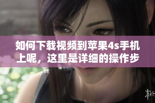 如何下载视频到苹果4s手机上呢，这里是详细的操作步骤解析