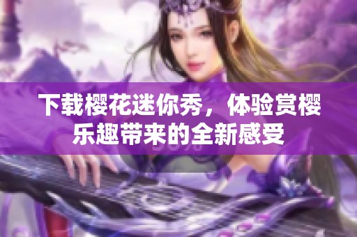 下载樱花迷你秀，体验赏樱乐趣带来的全新感受