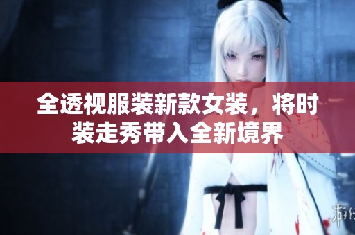全透视服装新款女装，将时装走秀带入全新境界