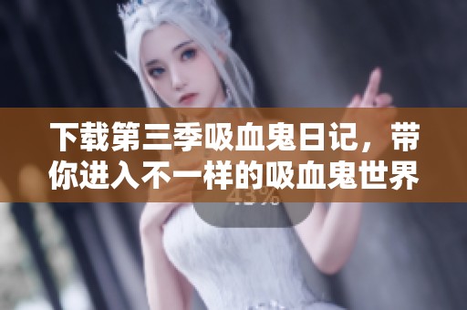 下载第三季吸血鬼日记，带你进入不一样的吸血鬼世界探险