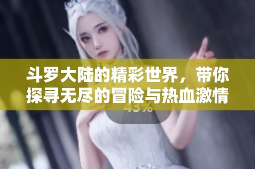 斗罗大陆的精彩世界，带你探寻无尽的冒险与热血激情