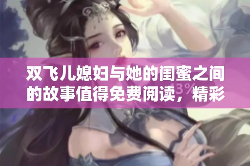 双飞儿媳妇与她的闺蜜之间的故事值得免费阅读，精彩纷呈不容错过