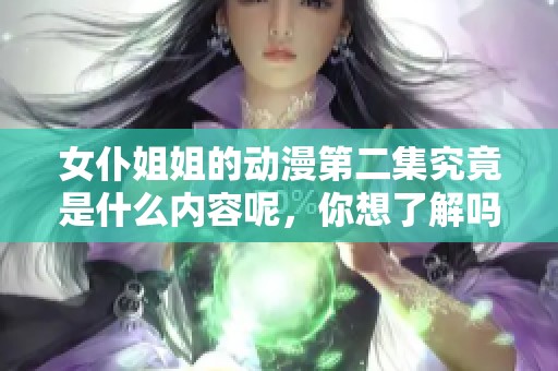 女仆姐姐的动漫第二集究竟是什么内容呢，你想了解吗