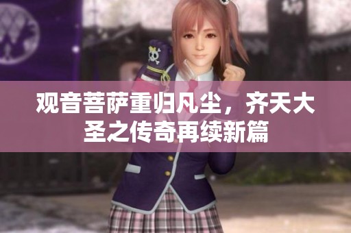 观音菩萨重归凡尘，齐天大圣之传奇再续新篇