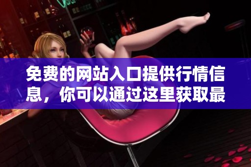 免费的网站入口提供行情信息，你可以通过这里获取最新的市场数据。