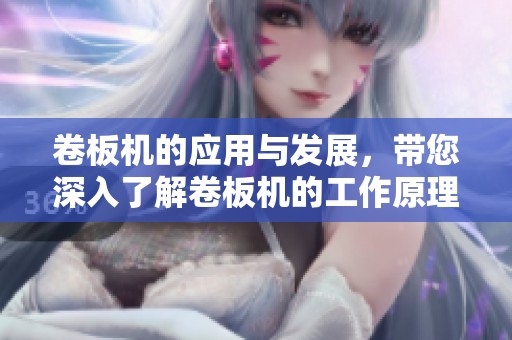 卷板机的应用与发展，带您深入了解卷板机的工作原理与技术优势