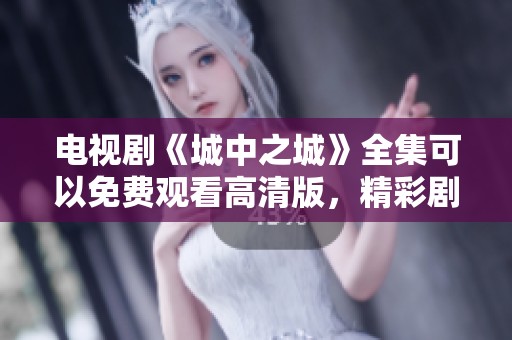 电视剧《城中之城》全集可以免费观看高清版，精彩剧情不容错过