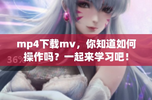 mp4下载mv，你知道如何操作吗？一起来学习吧！