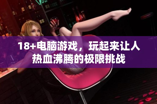 18+电脑游戏，玩起来让人热血沸腾的极限挑战