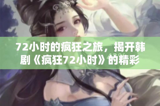 72小时的疯狂之旅，揭开韩剧《疯狂72小时》的精彩故事