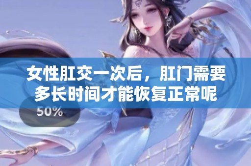 女性肛交一次后，肛门需要多长时间才能恢复正常呢