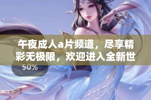 午夜****频道，尽享精彩无极限，欢迎进入全新世界！