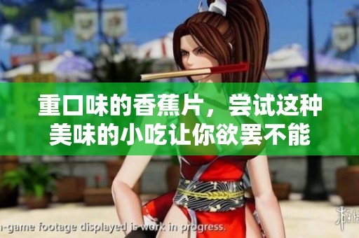 重口味的香蕉片，尝试这种美味的小吃让你欲罢不能