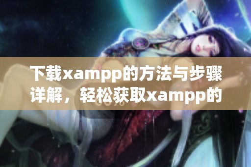 下载xampp的方法与步骤详解，轻松获取xampp的最新版本